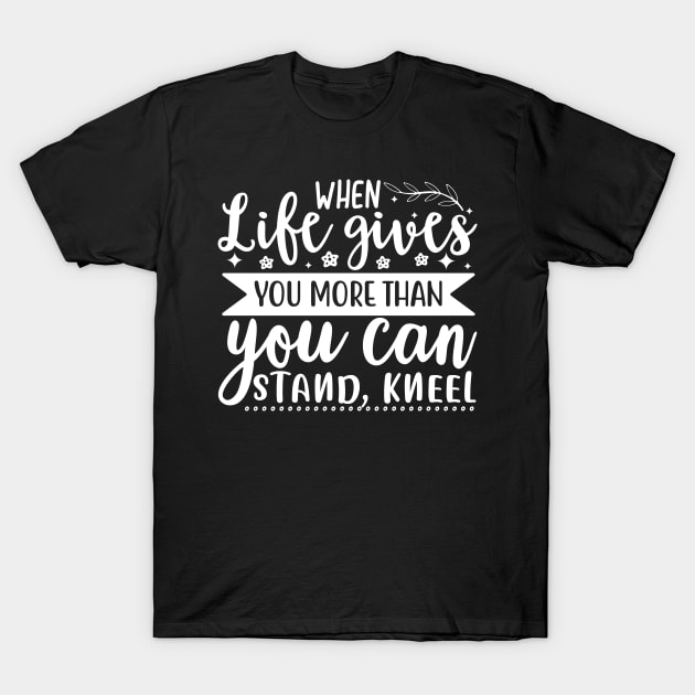 Christian | When Life Gifes You More That You Can Stand Kneel T-Shirt by ChristianLifeApparel